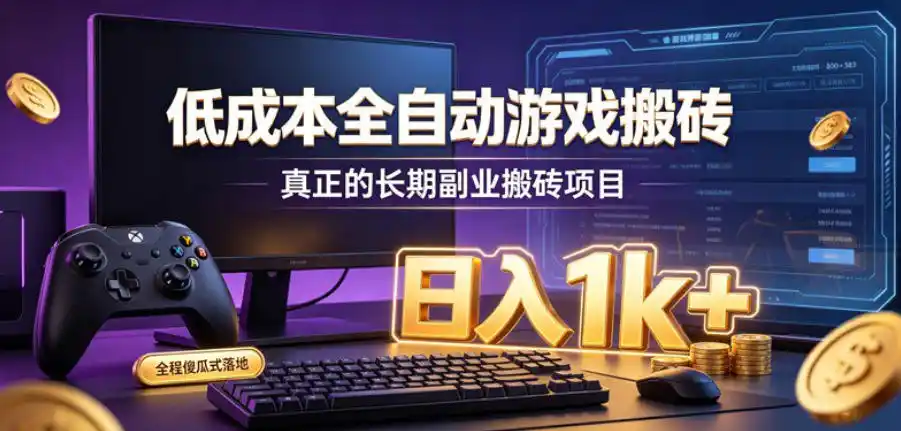 低成本全自动游戏搬砖，真正的长期副业搬砖项目，日入1k+，全程傻瓜式落地【揭秘】-钱途社