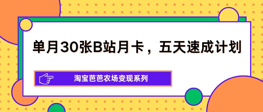 单月30张B站月卡，五天速成计划，淘宝芭芭农场变现系列-钱途社