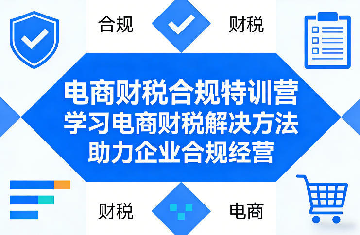 电商财税合规特训营，学习电商财税解决方法，助力企业合规经营-钱途社
