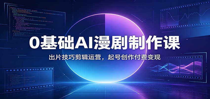 0基础AI漫剧制作课：出片技巧剪辑运营，起号创作付费变现-钱途社