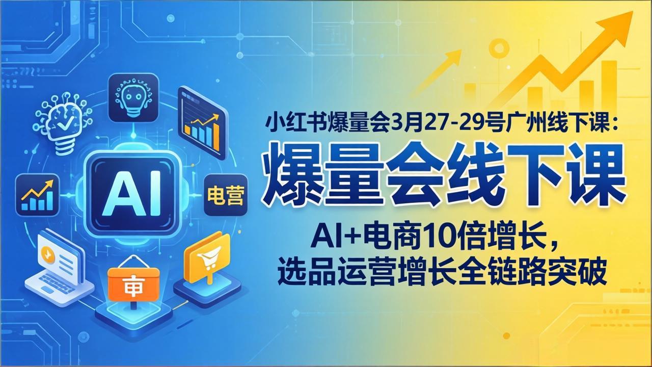 小红书爆量会3月27-29号广州线下课:AI+电商10倍增长,选品运营增长全链路突破-钱途社