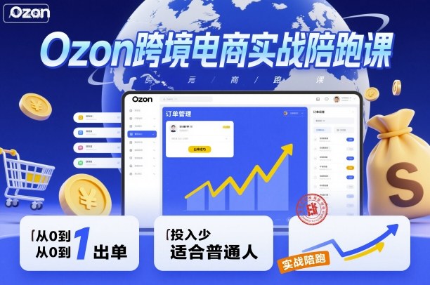 Ozon跨境电商实战陪跑课，教你从0到1出单，投入少适合普通人-钱途社