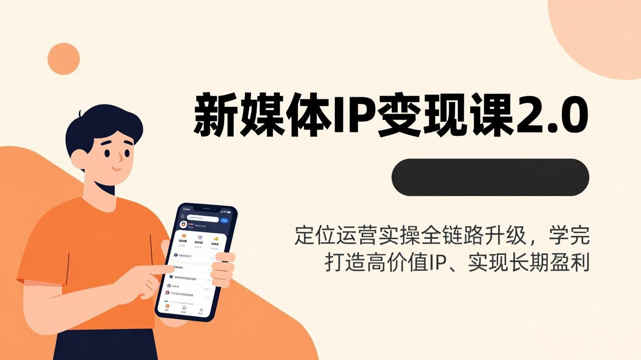 新媒体IP变现课2.0，定位运营实操全链路升级，学完打造高价值IP、实现长期盈利-钱途社