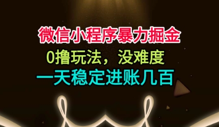 微信小程序暴力掘金，0撸玩法，没难度，一天稳定进账几张【揭秘】-钱途社