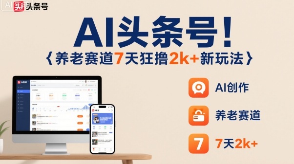 AI头条号，7天狂撸2k+，做养老赛道，新风口新玩法-钱途社