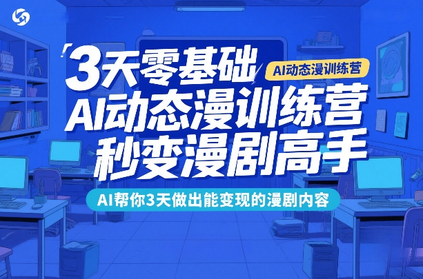 3天零基础AI动态漫训练营，秒变漫剧高手，AI帮你3天做出能变现的漫剧内容-钱途社