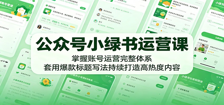 公众号小绿书运营课：掌握账号运营完整体系，套用爆款标题写法持续打造高热度内容-钱途社