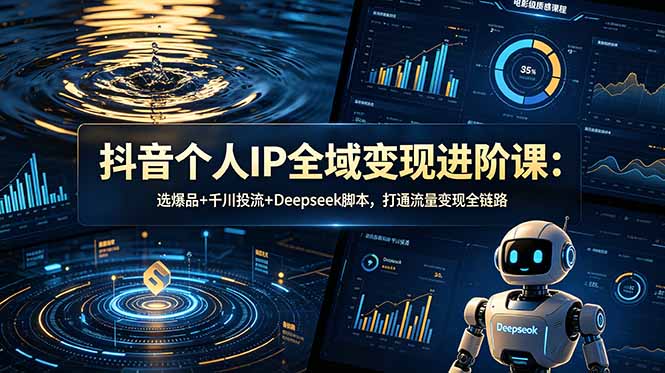 抖音个人IP全域变现进阶课-更新26年6月：选爆品+千川投流+Deepseek脚本，打通流量变现全链路-钱途社