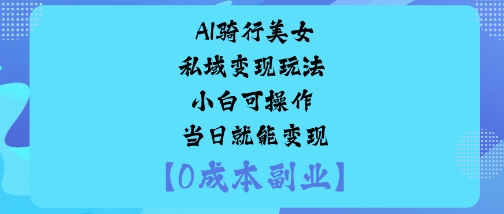 AI骑行美女私域变现玩法小白可操作当日就能变现-钱途社
