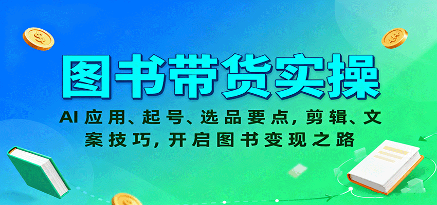 图书带货实操，AI应用、起号、选品要点，剪辑、文案技巧，开启图书变现之路-钱途社