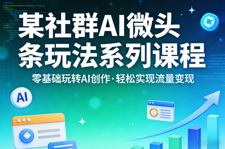 某社群的AI微头条玩法系列课程，零基础玩转AI创作，轻松实现流量变现-钱途社