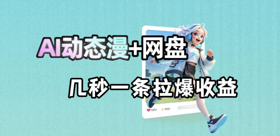 最新AI动态漫+网盘，AI赋能网盘拉新，几秒一条拉爆收益-钱途社