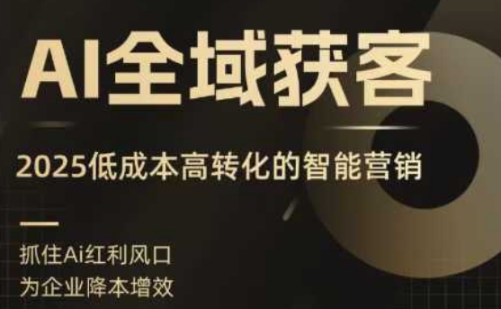 AI全域获客实训营，2025低成本高转化的智能营销，精准找客，高效营销-钱途社