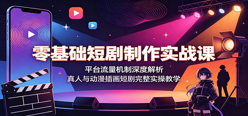 零基础短剧制作实战课：平台流量机制深度解析，真人与动漫插画短剧完整实操教学-钱途社