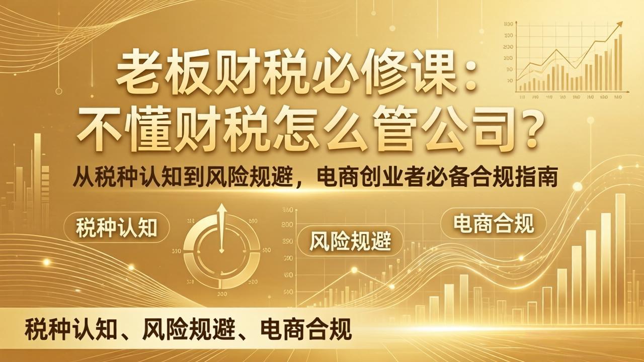 老板财税必修课：不懂财税怎么管公司？从税种认知到风险规避，电商创业者必备合规指南-钱途社