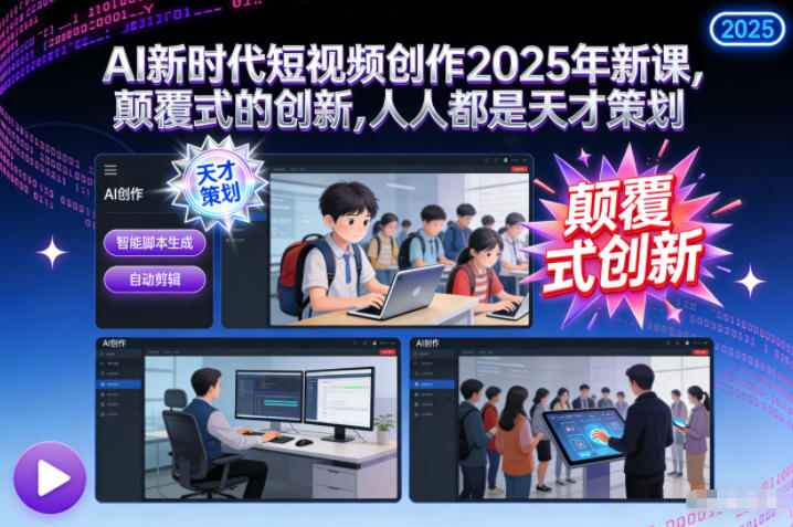 AI新时代短视频创作2025年新课，颠覆式的创新，人人都是天才策划-钱途社