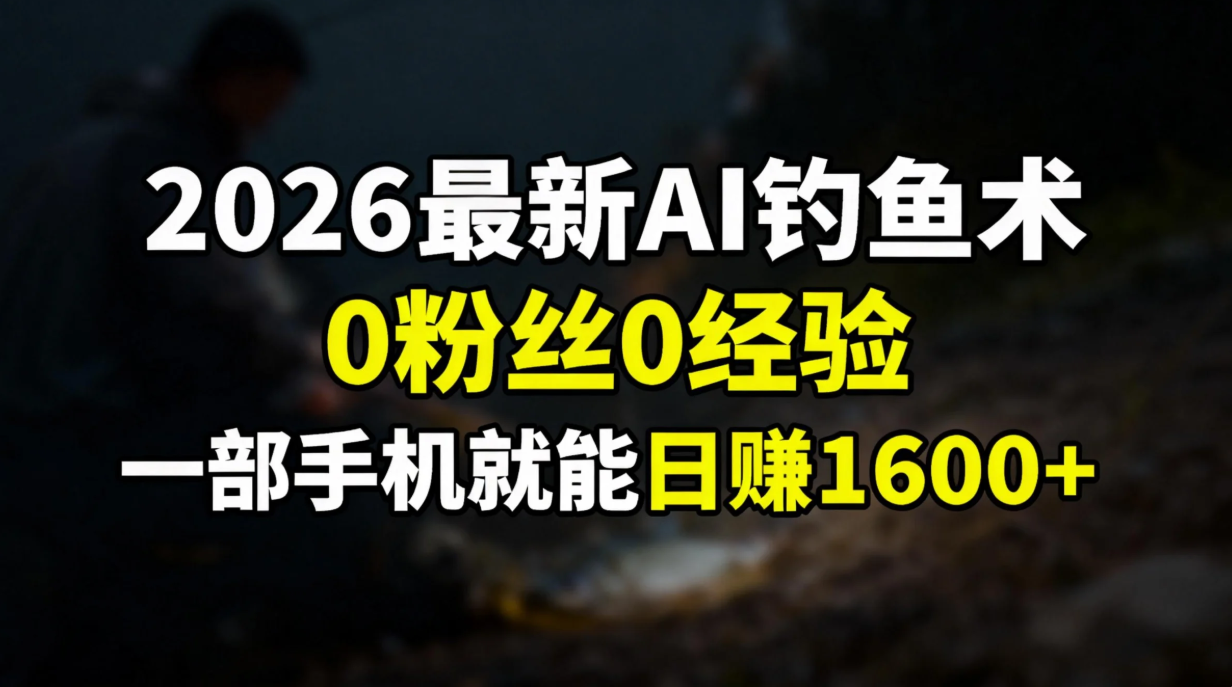 2026最新AI钓鱼术:0粉丝0经验，一部手机就能开启赚钱模式-钱途社
