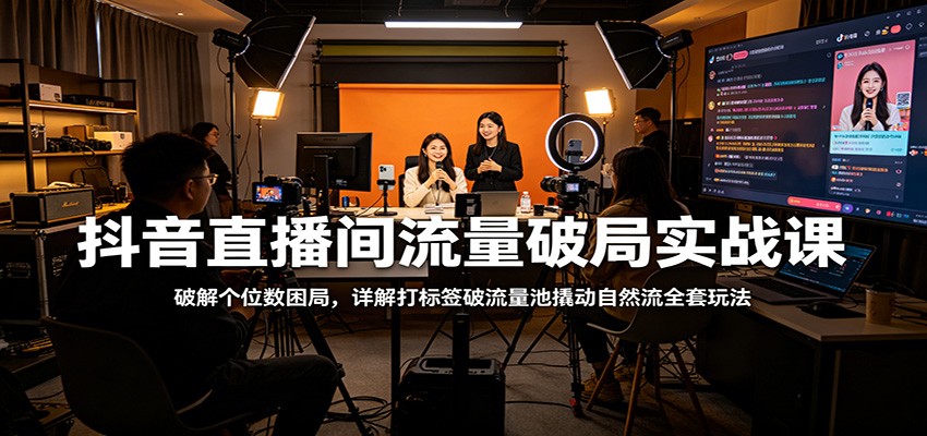 抖音直播间流量破局实战课：破解个位数困局，详解打标签破流量池撬动自然流全套玩法-钱途社