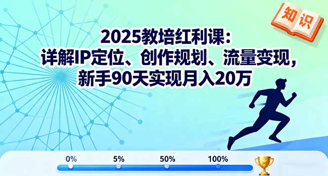 2025教培红利课：详解IP定位、创作规划、流量变现，新手90天实现月入20万-钱途社