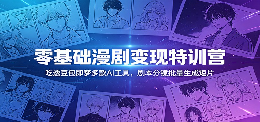 零基础漫剧变现特训营：玩转豆包即梦多款AI工具，剧本分镜批量生成短片-钱途社