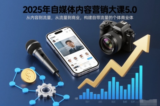 2025年自媒体内容营销大课5.0，从内容到流量，从流量到商业，构建自带流量的个体商业体-钱途社