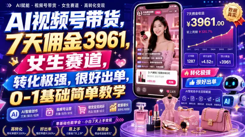 AI视频号带货，7天佣金3961，女生赛道，转化极强，很好出单，0-1基础简单教学-钱途社