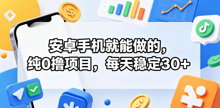 安卓手机就能做的,纯0撸项目,每天稳定30+-钱途社