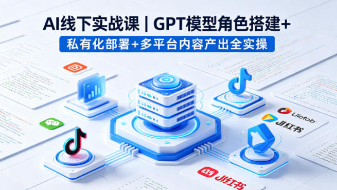 AI线下实战课，GPT模型角色搭建+私有化部署+多平台内容产出全实操-钱途社