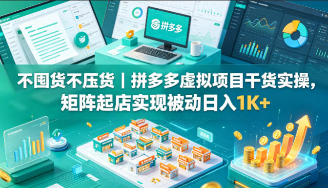 不囤货不压货｜拼多多虚拟项目干货实操，矩阵起店实现被动日入1K+【揭秘】-钱途社
