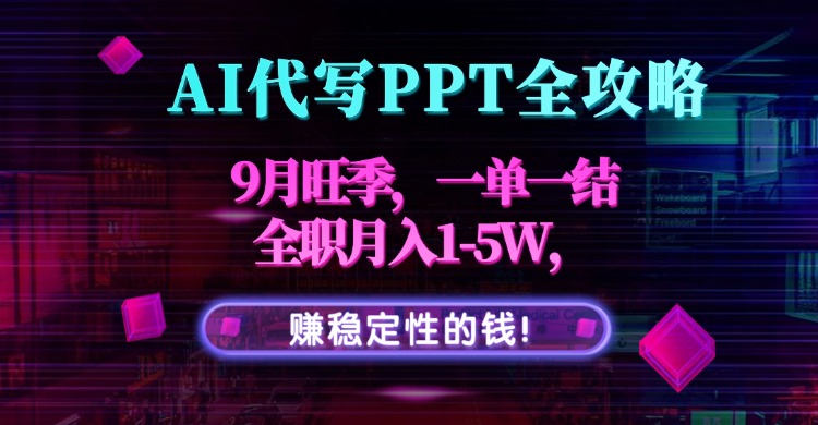 AI代写PPT全攻略,9月旺季,一单一结,全职月入1-5W,赚稳定性的钱!-钱途社