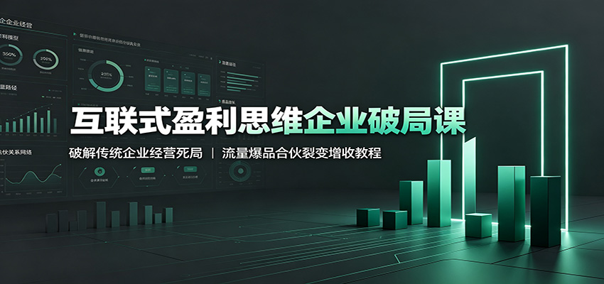 互联式盈利思维企业破局课：破解传统企业经营死局，流量爆品合伙裂变增收教程-钱途社