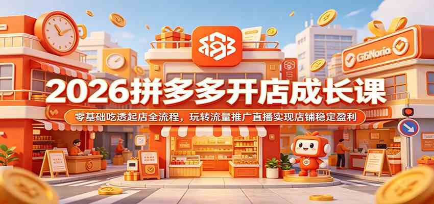 2026拼多多开店成长课：零基础吃透起店全流程，玩转流量推广直播实现店铺稳定盈利-钱途社