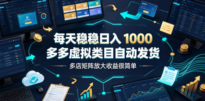 每天稳稳日入1000，多多虚拟类目自动发货，多店矩阵放大收益很简单【揭秘】-钱途社
