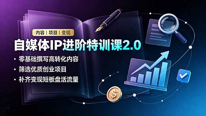 自媒体IP进阶特训课2.0，零基础撰写高转化内容，筛选优质创业项目，补齐变现短板盘活流量-钱途社