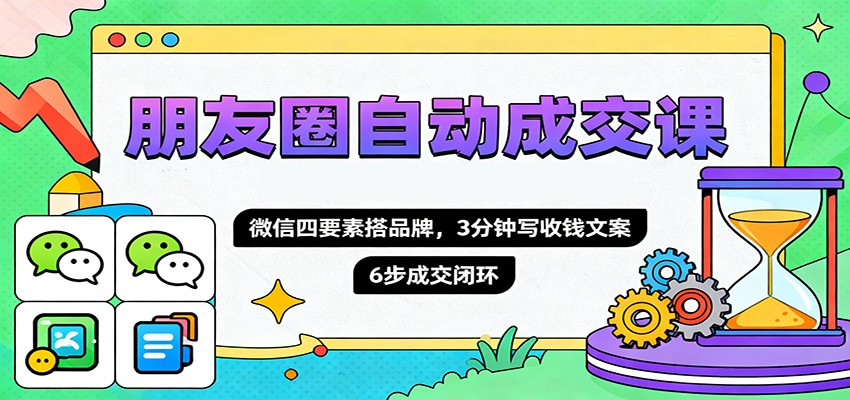 朋友圈自动成交课，微信四要素搭品牌，3分钟写收钱文案，6步成交闭环-钱途社