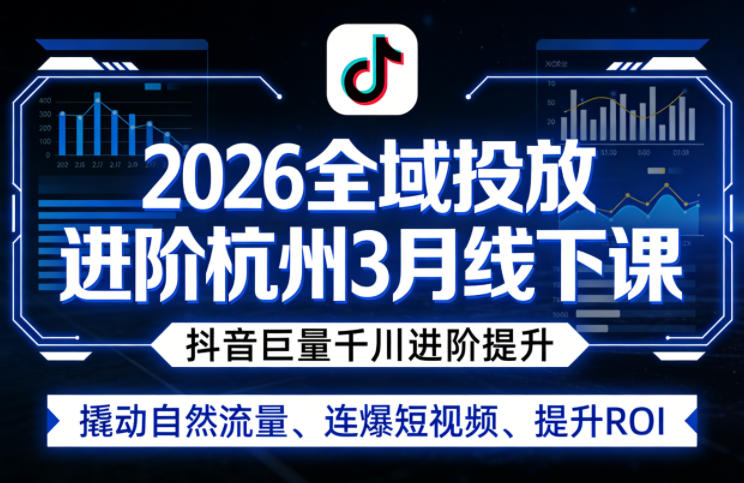 2026全域投放进阶杭州3月线下课，抖音巨量千川进阶提升，撬动自然流量、连爆短视频、提升ROI-钱途社