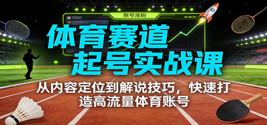 体育赛道起号实战课：从内容定位到解说技巧，快速打造高流量体育账号-钱途社