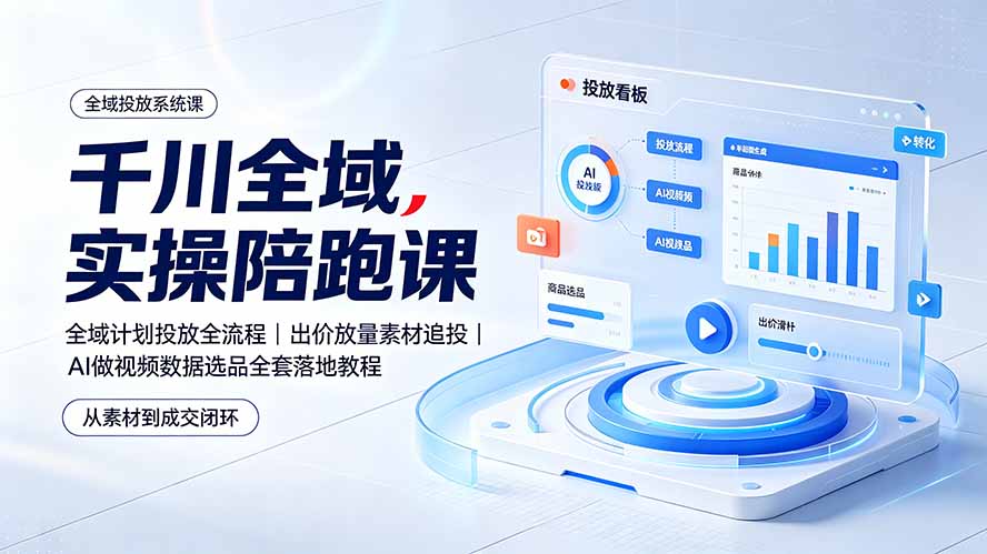 千川全域实操陪跑课：全域计划投放全流程｜出价放量素材追投｜AI做视频数据选品全套落地教程-钱途社