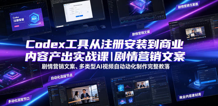 Codex工具从注册安装到商业内容产出实战课｜剧情营销文案、多类型AI视频自动化制作完整落地教程-钱途社