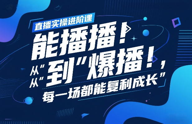 直播实操进阶课，直播经验复盘：从“能播”到“爆播”，每一场都能复利成长-钱途社