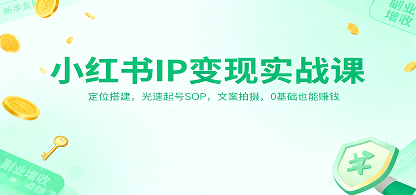 小红书IP变现实战课：定位搭建，光速起号SOP，文案拍摄，0基础也能赚钱-钱途社