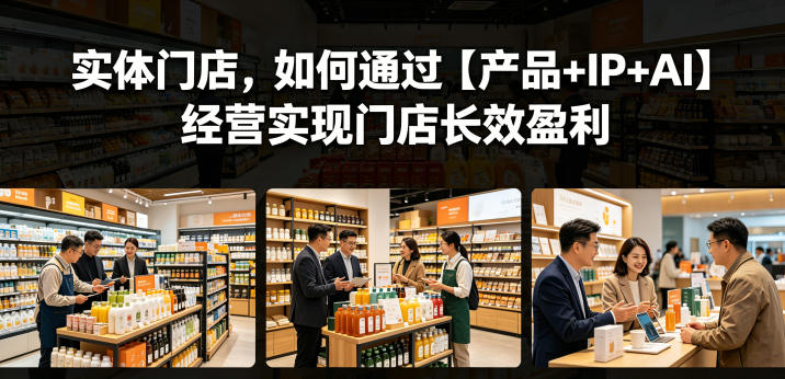 实体门店,如何通过【产品+IP+AI】经营实现门店长效盈利-钱途社