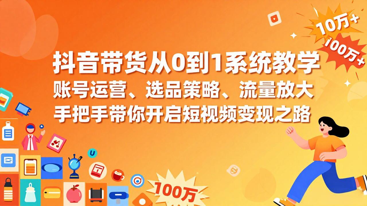 抖音带货从0到1系统教学，账号运营、选品策略、流量放大，手把手带你开启短视频变现之路-钱途社