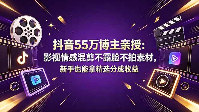 （18397期）抖音55万博主亲授：影视情感混剪不露脸不拍素材，新手也能拿精选分成收益-钱途社
