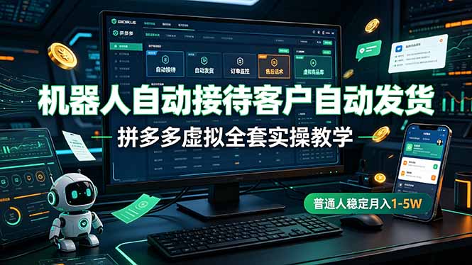 机器人自动接待客户自动发货，拼多多虚拟全套实操教学，普通人稳定月入 1-5W-钱途社
