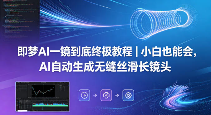 即梦AI一镜到底终极教程｜小白也能会，AI自动生成无缝丝滑长镜头-钱途社