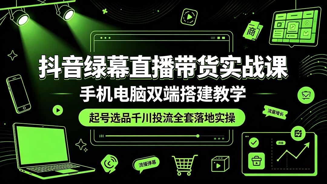 抖音绿幕直播带货实战课，手机电脑双端搭建教学，起号选品千川投流全套落地实操-钱途社