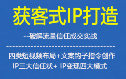 获客型IP打造，破解流量信任成，四类短视频布局+文案钩子指令创作IP三大信任状+IP变现四大模式-钱途社