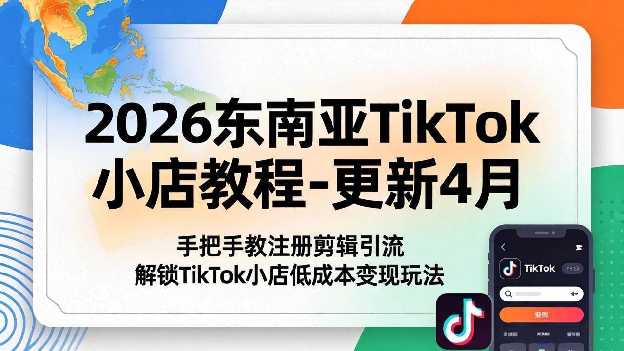 （18180期）2026东南亚TikTok小店教程-更新4月，手把手教注册剪辑引流，解锁TikTok小店低成本变现玩法-钱途社