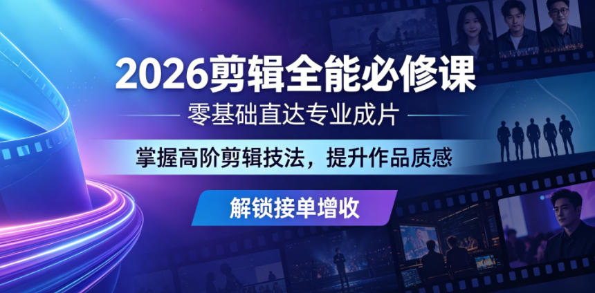 2026剪辑全能必修课，零基础直达专业成片，掌握高阶剪辑技法，提升作品质感解锁接单增收-钱途社